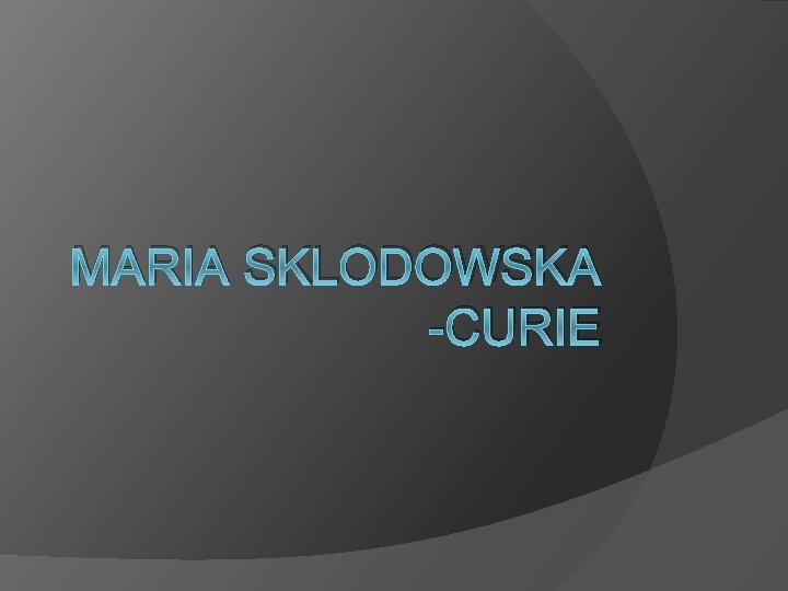 MARIA SKLODOWSKA -CURIE 
