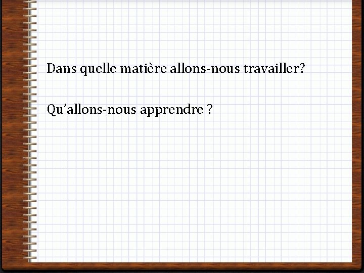 Dans quelle matière allons-nous travailler? Qu’allons-nous apprendre ? 