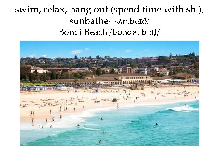 swim, relax, hang out (spend time with sb. ), sunbathe/ˈsʌn. beɪð/ Bondi Beach /bondai