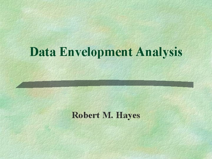 Data Envelopment Analysis Robert M. Hayes 