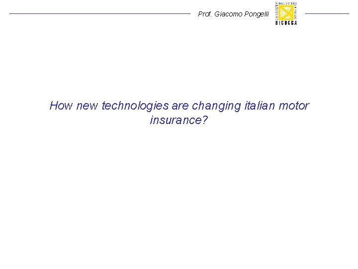 Prof. Giacomo Pongelli How new technologies are changing italian motor insurance? Prof. Giacomo Pongelli How new technologies are changing italian motor insurance?