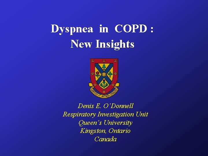 Dyspnea in COPD : New Insights Denis E. O’Donnell Respiratory Investigation Unit Queen’s University Dyspnea in COPD : New Insights Denis E. O’Donnell Respiratory Investigation Unit Queen’s University