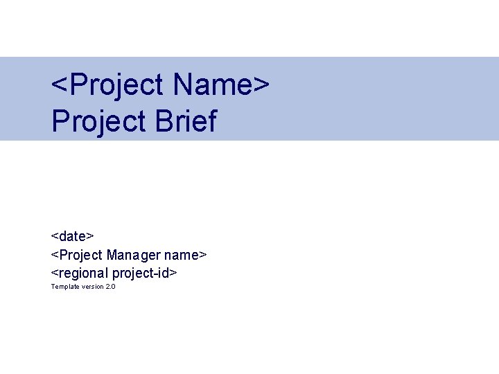 <Project Name> Project Brief <date> <Project Manager name> <regional project-id> Template version 2. 0