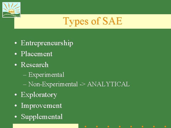 Types of SAE • Entrepreneurship • Placement • Research – Experimental – Non-Experimental ->