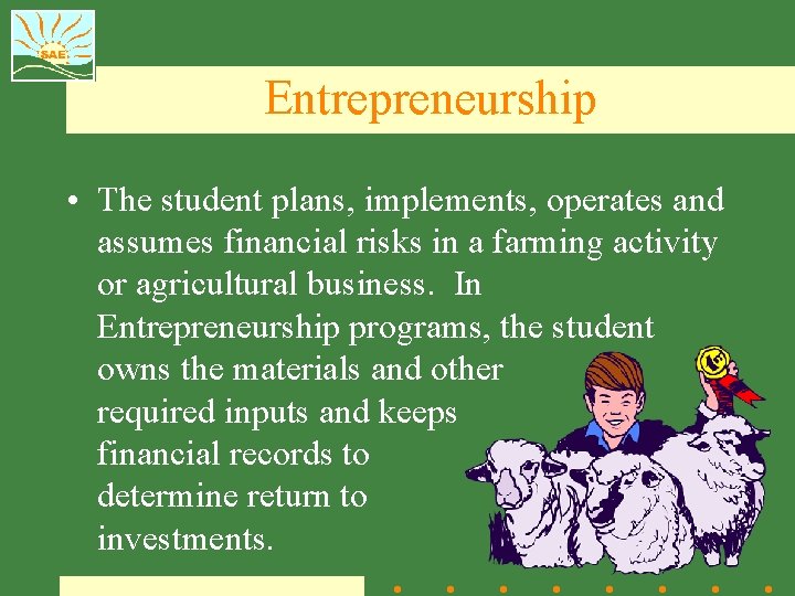 Entrepreneurship • The student plans, implements, operates and assumes financial risks in a farming