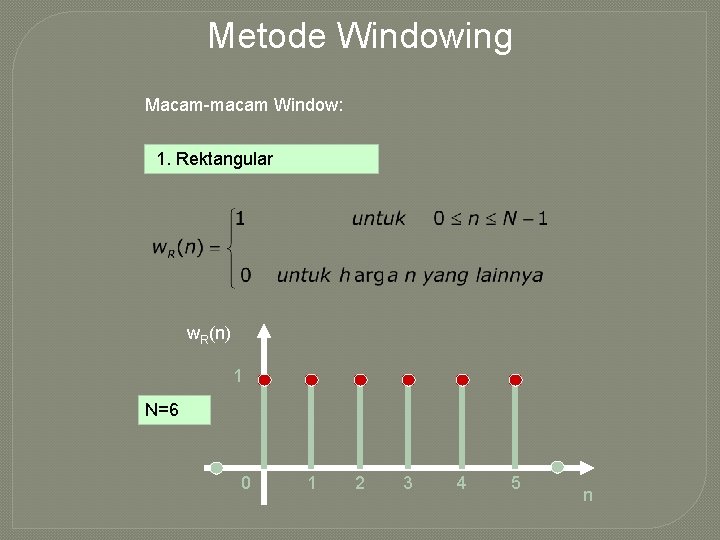 Metode Windowing Macam-macam Window: 1. Rektangular w. R(n) 1 N=6 0 1 2 3