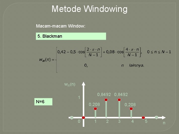 Metode Windowing Macam-macam Window: 5. Blackman w. R(n) N=6 0, 8492 1 0, 208