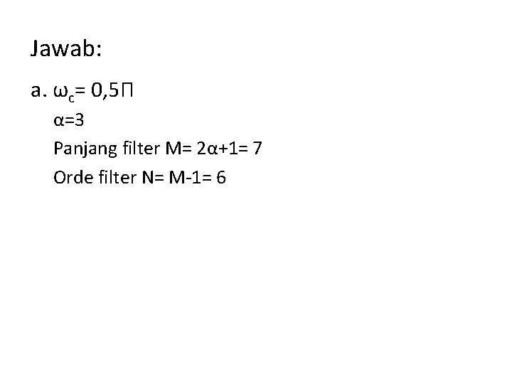 Jawab: a. ωc= 0, 5Π α=3 Panjang filter M= 2α+1= 7 Orde filter N=
