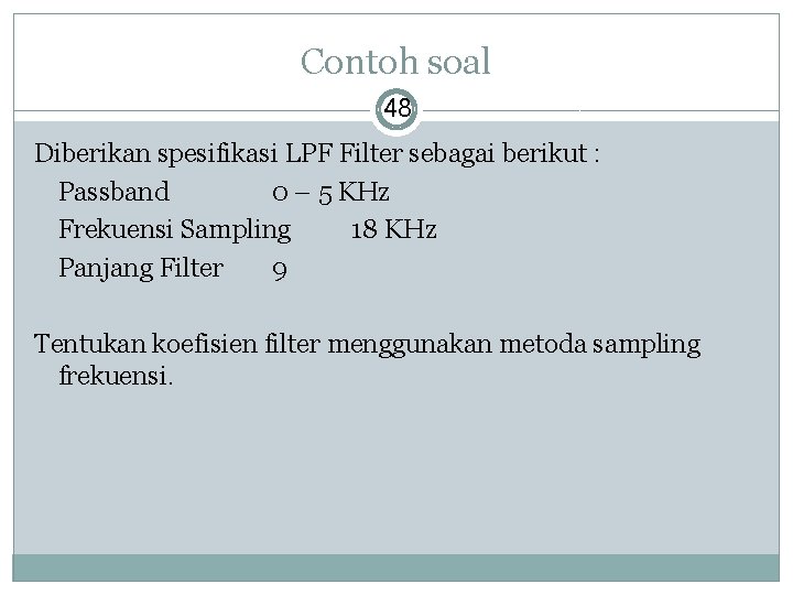 Contoh soal 48 Diberikan spesifikasi LPF Filter sebagai berikut : Passband 0 – 5