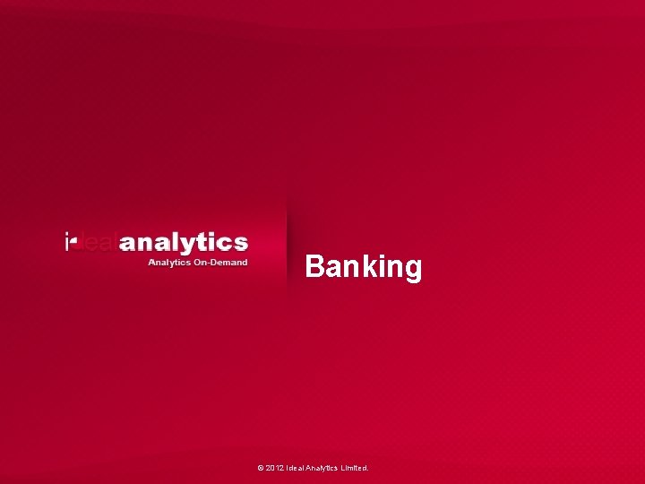 Banking © 2012 Ideal Analytics Limited. 