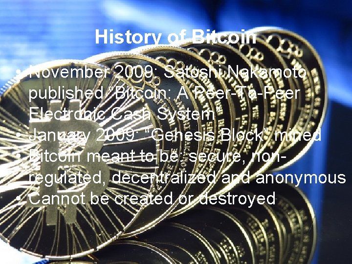History of Bitcoin • November 2009: Satoshi Nakamoto published “Bitcoin: A Peer-To-Peer Electronic Cash