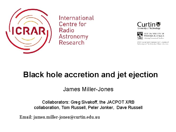 Black hole accretion and jet ejection James Miller-Jones Collaborators: Greg Sivakoff, the JACPOT XRB