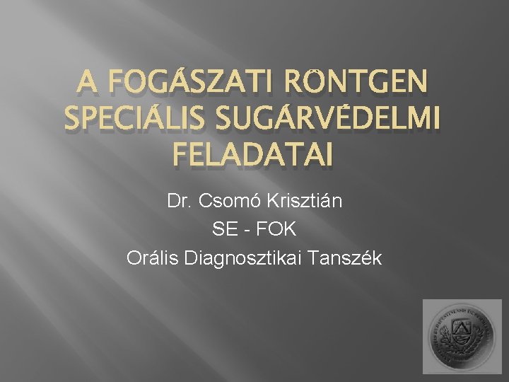 A FOGÁSZATI RÖNTGEN SPECIÁLIS SUGÁRVÉDELMI FELADATAI Dr. Csomó Krisztián SE - FOK Orális Diagnosztikai