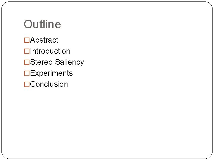 Outline �Abstract �Introduction �Stereo Saliency �Experiments �Conclusion Outline �Abstract �Introduction �Stereo Saliency �Experiments �Conclusion