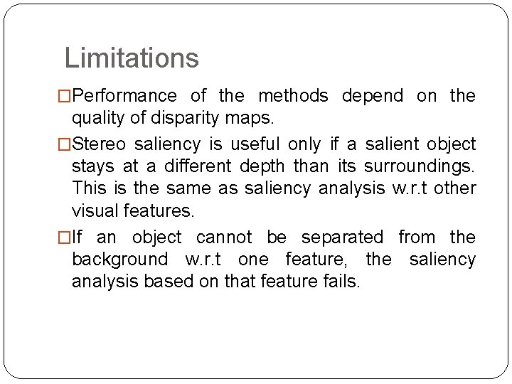 Limitations �Performance of the methods depend on the quality of disparity maps. �Stereo saliency Limitations �Performance of the methods depend on the quality of disparity maps. �Stereo saliency