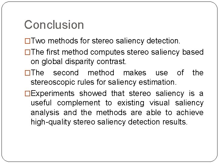 Conclusion �Two methods for stereo saliency detection. �The first method computes stereo saliency based Conclusion �Two methods for stereo saliency detection. �The first method computes stereo saliency based