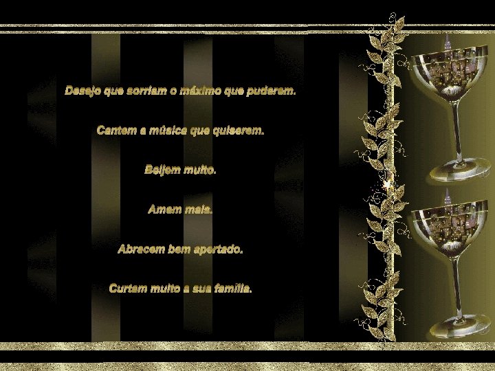Desejo que sorriam o máximo que puderem. Cantem a música que quiserem. Beijem muito.