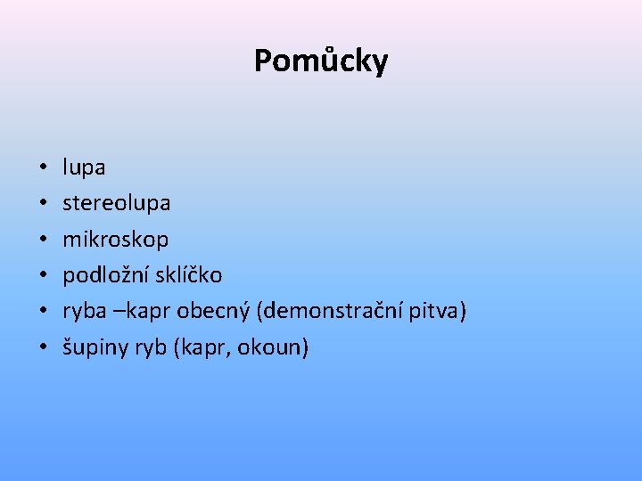 Pomůcky • • • lupa stereolupa mikroskop podložní sklíčko ryba –kapr obecný (demonstrační pitva)