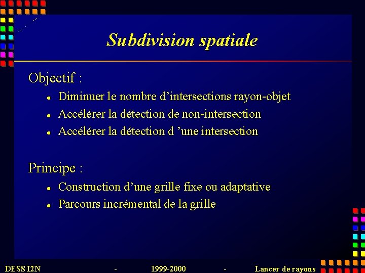 Subdivision spatiale Objectif : l l l Diminuer le nombre d’intersections rayon-objet Accélérer la