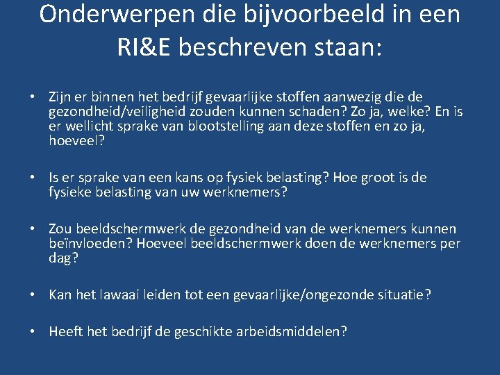 Onderwerpen die bijvoorbeeld in een RI&E beschreven staan: • Zijn er binnen het bedrijf