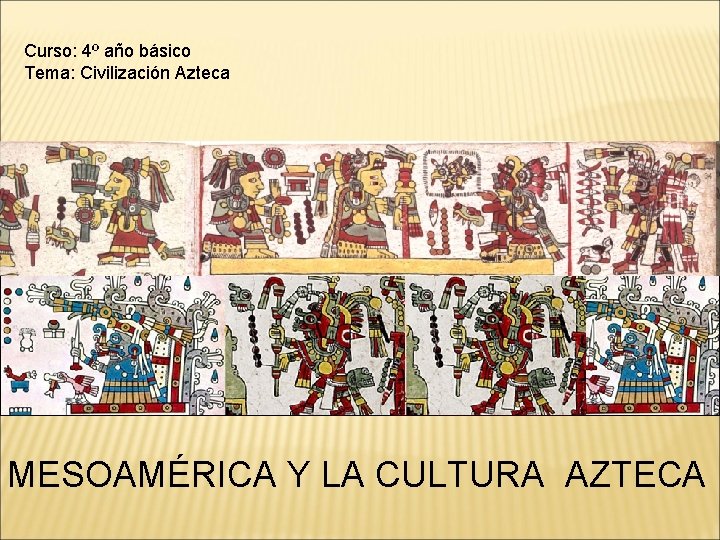 Curso: 4º año básico Tema: Civilización Azteca MESOAMÉRICA Y LA CULTURA AZTECA 