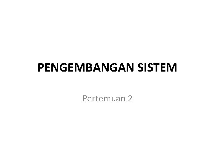 PENGEMBANGAN SISTEM Pertemuan 2 