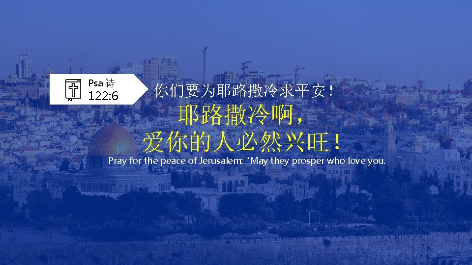 Psa 诗 122: 6 你们要为耶路撒冷求平安！ 耶路撒冷啊， 爱你的人必然兴旺！ Pray for the peace of Jerusalem: "May