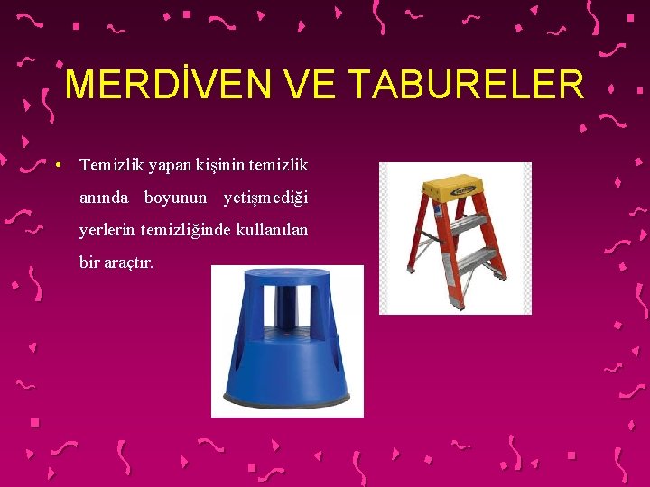 MERDİVEN VE TABURELER • Temizlik yapan kişinin temizlik anında boyunun yetişmediği yerlerin temizliğinde kullanılan