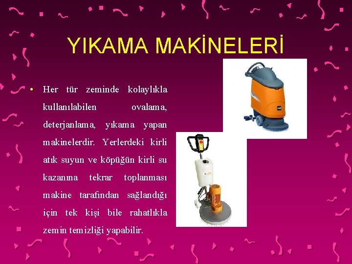 YIKAMA MAKİNELERİ • Her tür zeminde kolaylıkla kullanılabilen ovalama, deterjanlama, yıkama yapan makinelerdir. Yerlerdeki