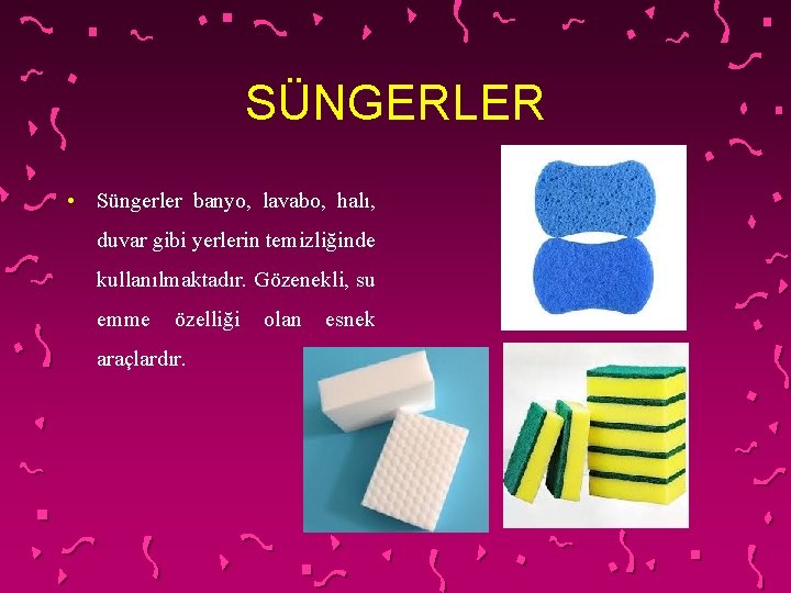 SÜNGERLER • Süngerler banyo, lavabo, halı, duvar gibi yerlerin temizliğinde kullanılmaktadır. Gözenekli, su emme