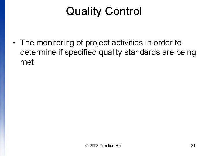 Quality Control • The monitoring of project activities in order to determine if specified