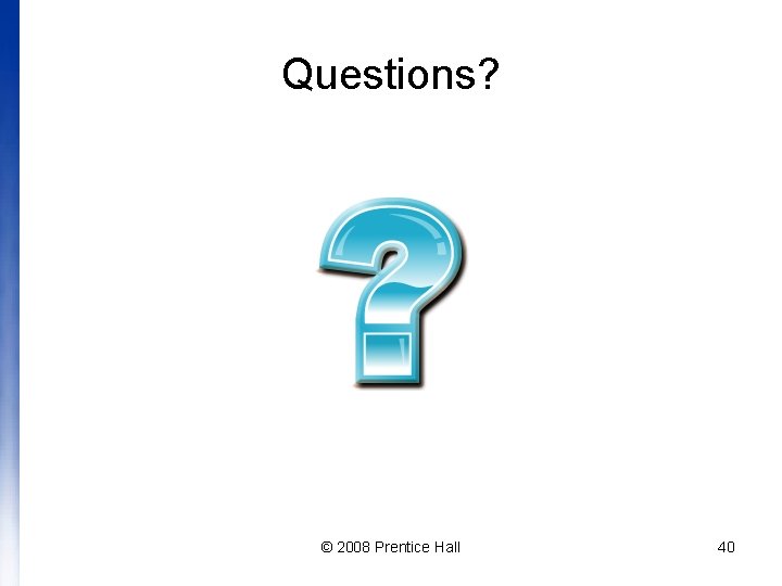 Questions? © 2008 Prentice Hall 40 
