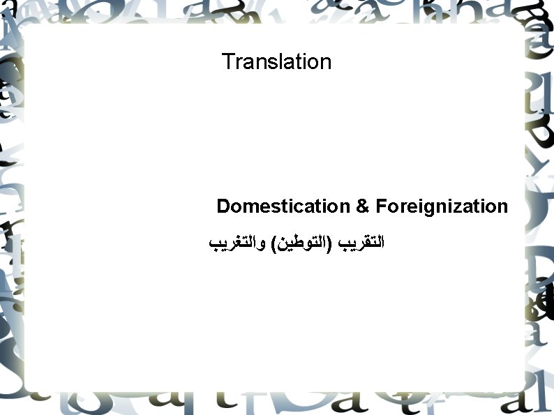 Translation Domestication & Foreignization ﺍﻟﺘﻘﺮﻳﺐ )ﺍﻟﺘﻮﻃﻴﻦ( ﻭﺍﻟﺘﻐﺮﻳﺐ 