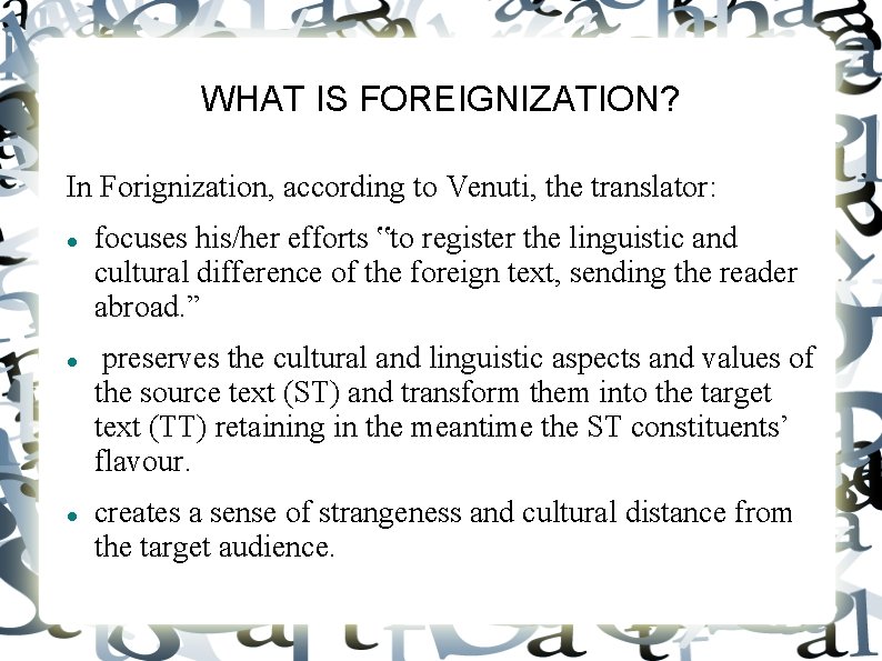 WHAT IS FOREIGNIZATION? In Forignization, according to Venuti, the translator: focuses his/her efforts ‟to