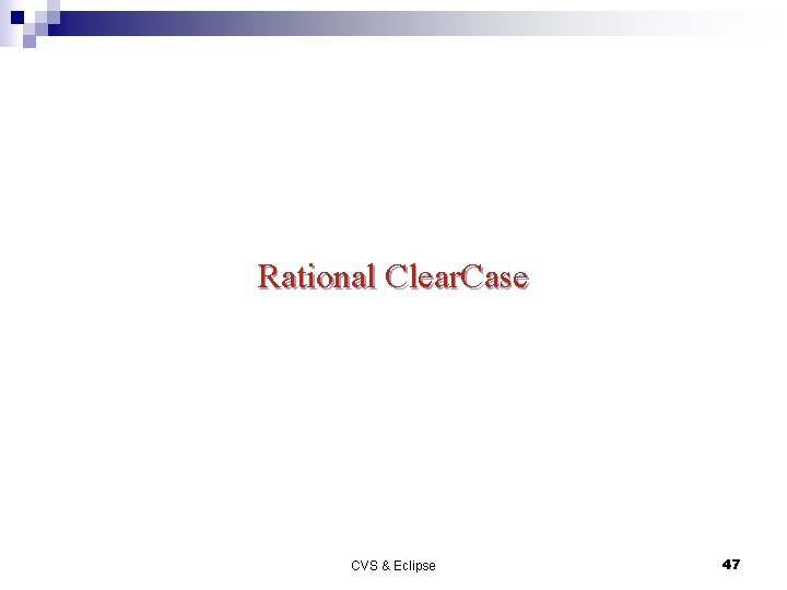 Rational Clear. Case CVS & Eclipse 47 