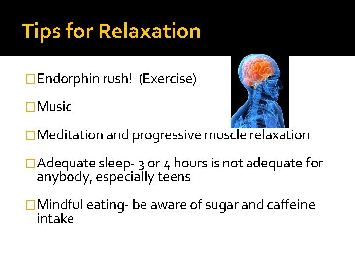 Tips for Relaxation � Endorphin rush! (Exercise) � Music � Meditation and progressive muscle