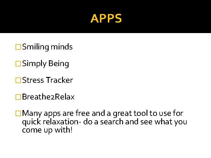 APPS � Smiling minds � Simply Being � Stress Tracker � Breathe 2 Relax