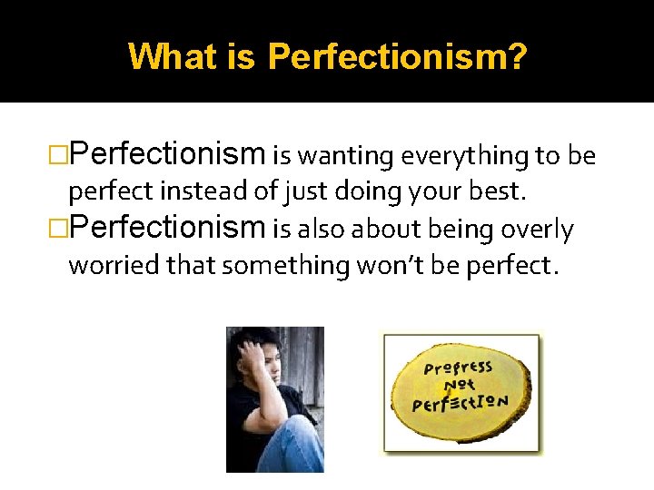 What is Perfectionism? �Perfectionism is wanting everything to be perfect instead of just doing