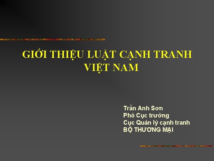 GIỚI THIỆU LUẬT CẠNH TRANH VIỆT NAM Trần Anh Sơn Phó Cục trưởng Cục