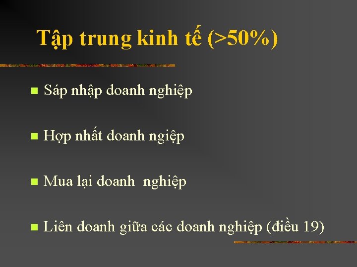 Tập trung kinh tế (>50%) n Sáp nhập doanh nghiệp n Hợp nhất doanh