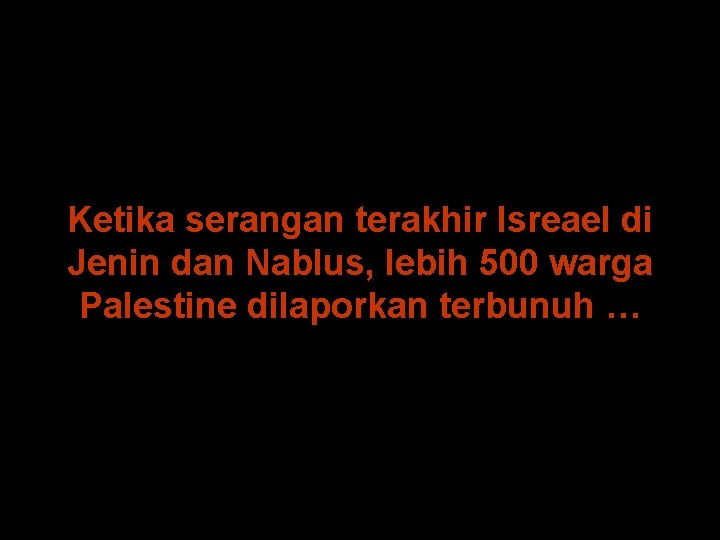 Ketika serangan terakhir Isreael di Jenin dan Nablus, lebih 500 warga Palestine dilaporkan terbunuh