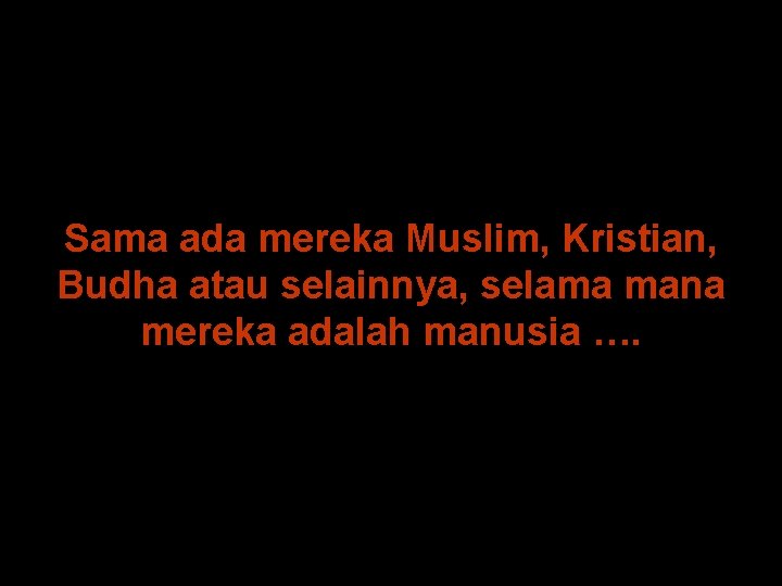 Sama ada mereka Muslim, Kristian, Budha atau selainnya, selama mana mereka adalah manusia ….