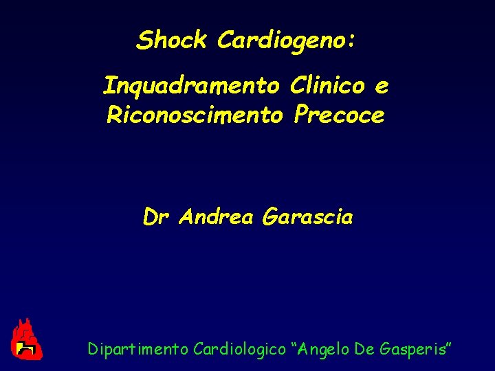 Shock Cardiogeno: Inquadramento Clinico e Riconoscimento Precoce Dr Andrea Garascia Dipartimento Cardiologico “Angelo De