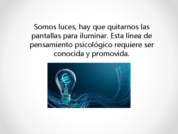 Somos luces, hay que quitarnos las pantallas para iluminar. Esta línea de pensamiento psicológico