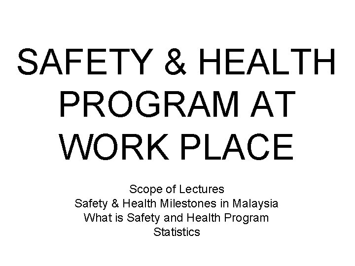 SAFETY & HEALTH PROGRAM AT WORK PLACE Scope of Lectures Safety & Health Milestones