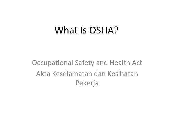 What is OSHA? Occupational Safety and Health Act Akta Keselamatan dan Kesihatan Pekerja 