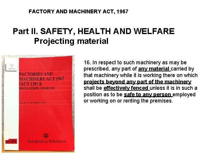 FACTORY AND MACHINERY ACT, 1967 Part II. SAFETY, HEALTH AND WELFARE Projecting material 16.