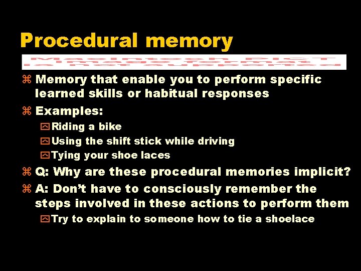 Procedural memory z Memory that enable you to perform specific learned skills or habitual