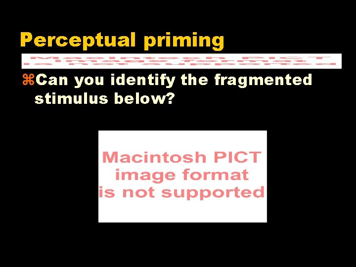 Perceptual priming z. Can you identify the fragmented stimulus below? 