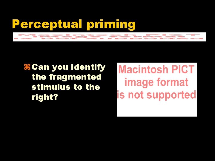 Perceptual priming z Can you identify the fragmented stimulus to the right? 